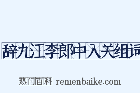 辞九江李郎中入关组词是什么意思的图片